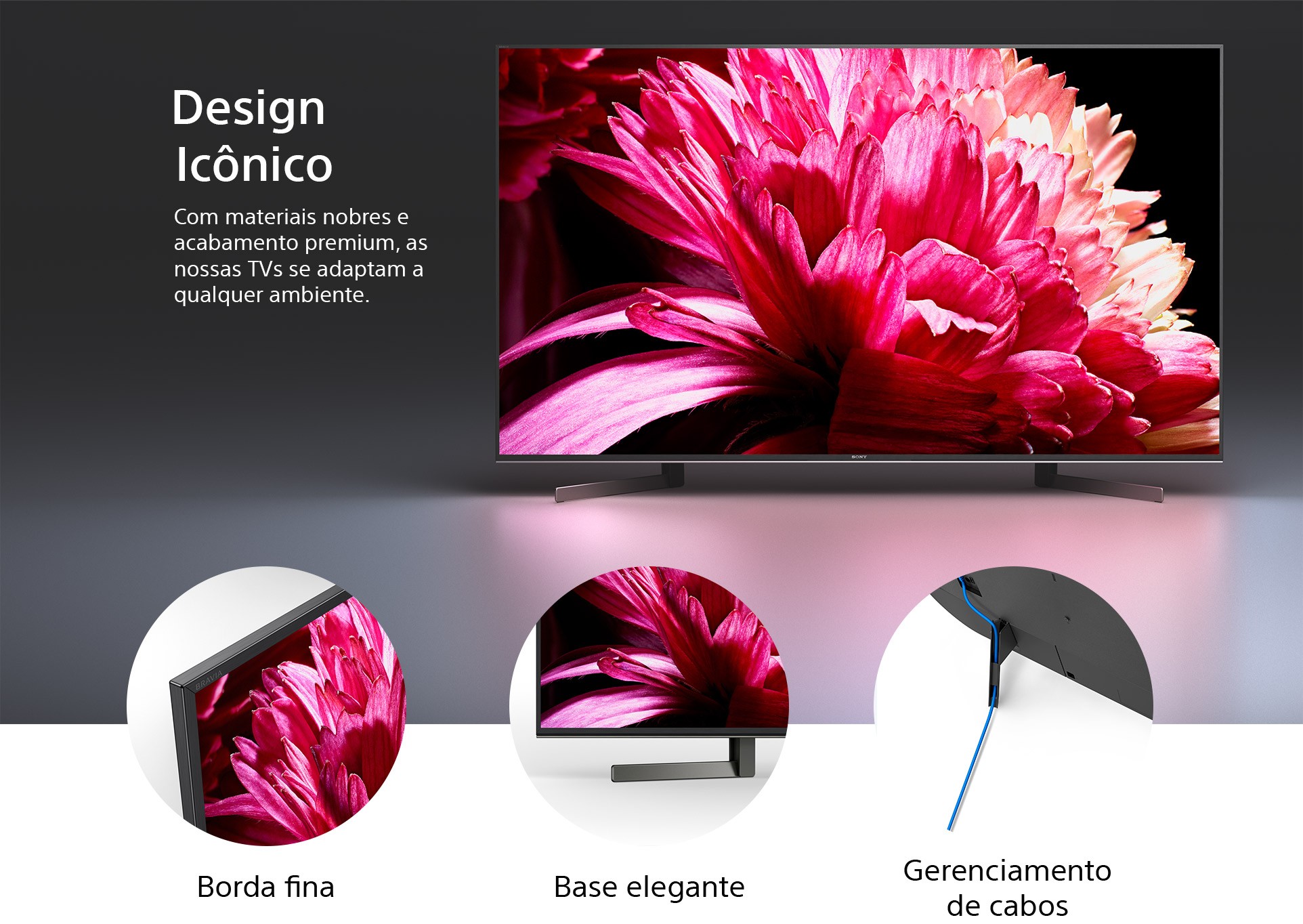 Design Icônico. Com materiais nobres e acabamento premium, as nossas TVs se adaptam a qualquer ambiente.