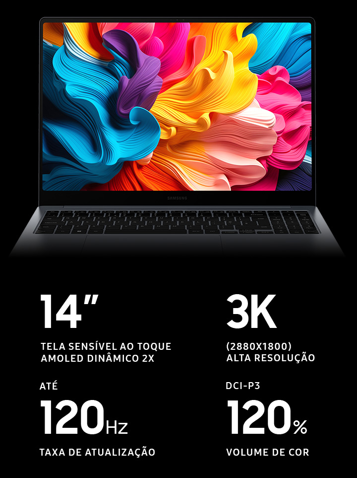 O Galaxy Book4 Pro cinza está aberto, voltado para a frente com um papel de parede colorido na tela. TELA SENSÍVEL AO TOQUE AMOLED DINÂMICO 2X COM 14” ou 16”. ALTA RESOLUÇÃO DE 3K (2880X1800). TAXA DE ATUALIZAÇÃO DE ATÉ 120 HZ VOLUME DE COR DCI-P3 120%.