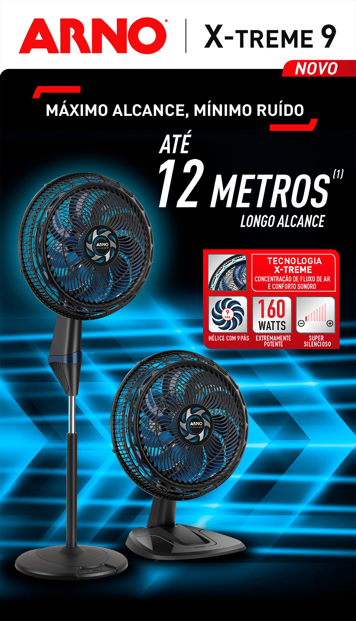 NOVO X-TREME 9. MÁXIMO ALCANCE, MÍNIMO RUÍDO. ATÉ 12 METROS (1). LONGO ALCANCE. TECNOLOGIA X-TREME. CONCENTRAÇÃO DE FLUXO DE AR E CONFORTO SONORO. HÉLICE COM 9 PÁS. EXTREMAMENTE POTENTE. SUPER SILENCIOSO.