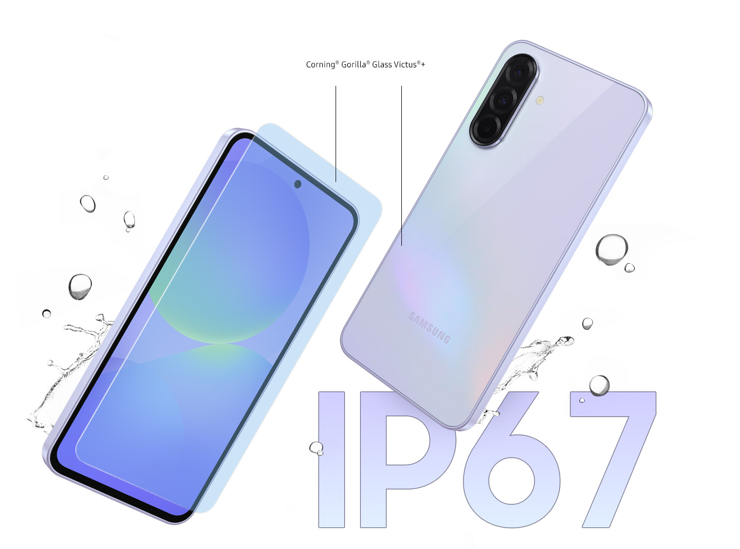 Vemos dois aparelhos Galaxy A36 5G em exibição. O da esquerda está levemente inclinado para mostrar a parte frontal. Uma camada de vidro aparece na frente da tela. Entre o vidro frontal e o traseiro, vemos o texto "Corning® Gorilla® Glass Victus®+" pode ser visto. O dispositivo à direita está levemente inclinado para mostrar a parte traseira. No fundo, respingos d’água indicam a resistência.