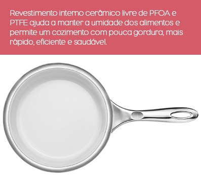 Revestimento interno cerâmico livre de PFOA e PTFE ajuda a manter a umidade dos alimentos e permite um cozimento com pouca gordura, mais rápido, eficiente e saudável